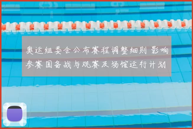 奥运组委会公布赛程调整细则 影响参赛国备战与观赛及场馆运行计划
