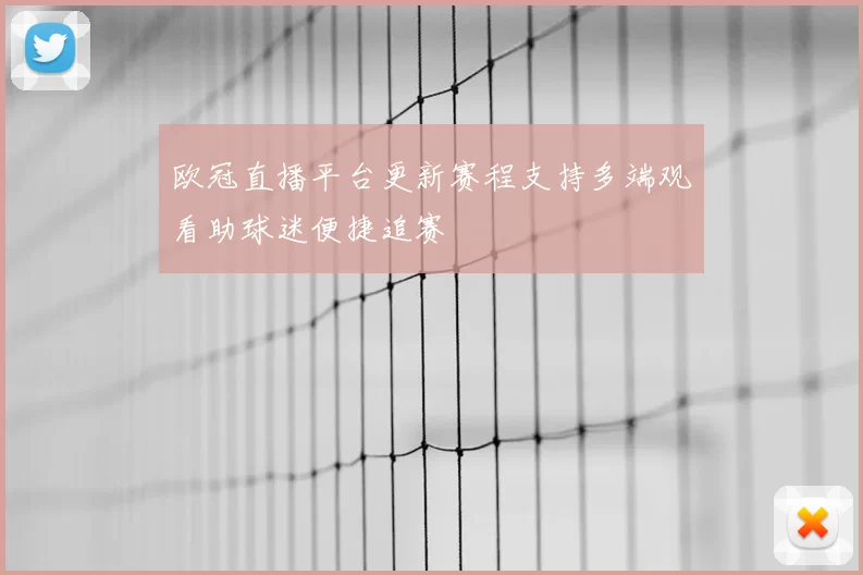 欧冠直播平台更新赛程支持多端观看助球迷便捷追赛