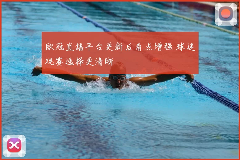 欧冠直播平台更新后看点增强 球迷观赛选择更清晰