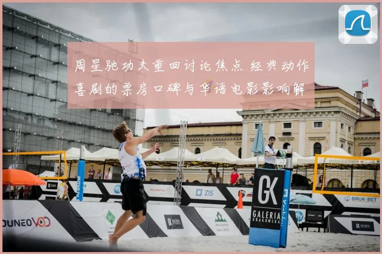 周星驰功夫重回讨论焦点 经典动作喜剧的票房口碑与华语电影影响解析