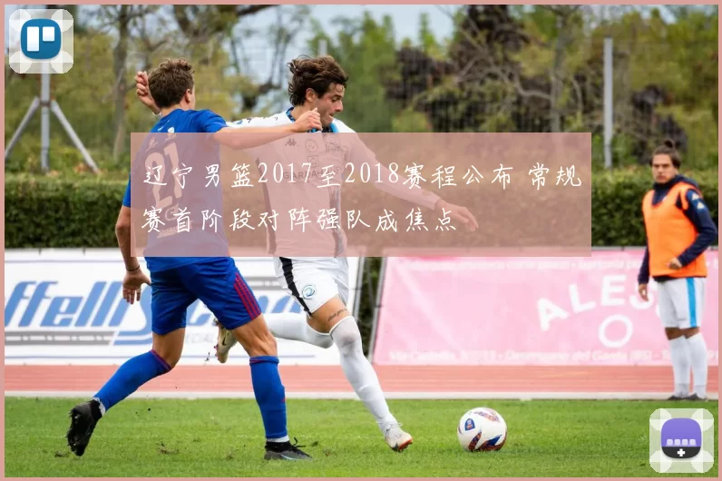 辽宁男篮2017至2018赛程公布 常规赛首阶段对阵强队成焦点