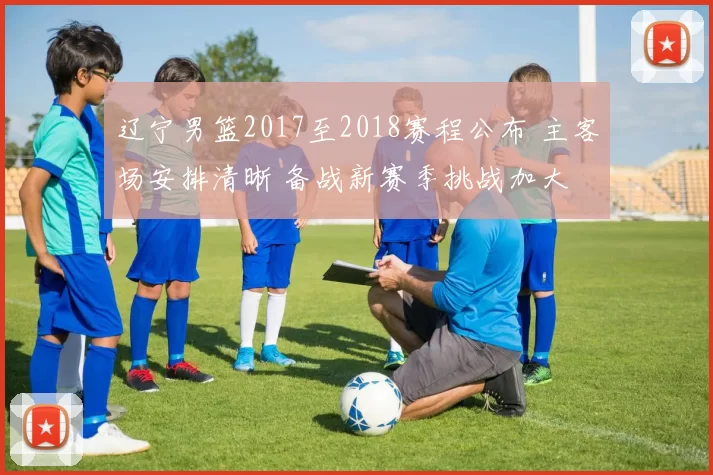 辽宁男篮2017至2018赛程公布 主客场安排清晰 备战新赛季挑战加大