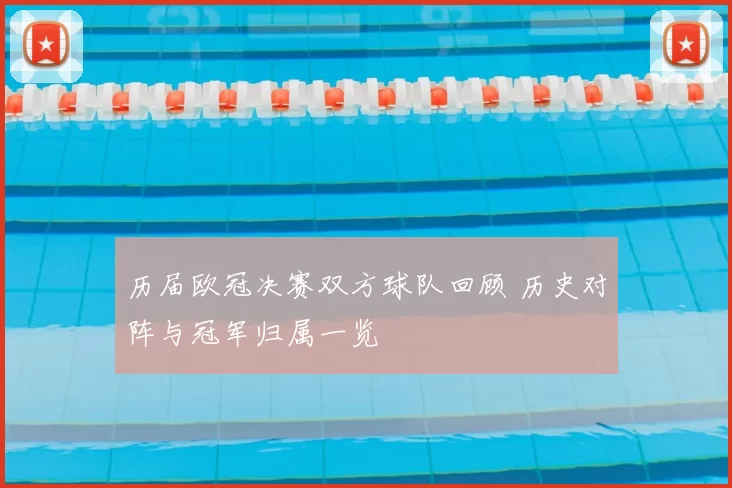 历届欧冠决赛双方球队回顾 历史对阵与冠军归属一览