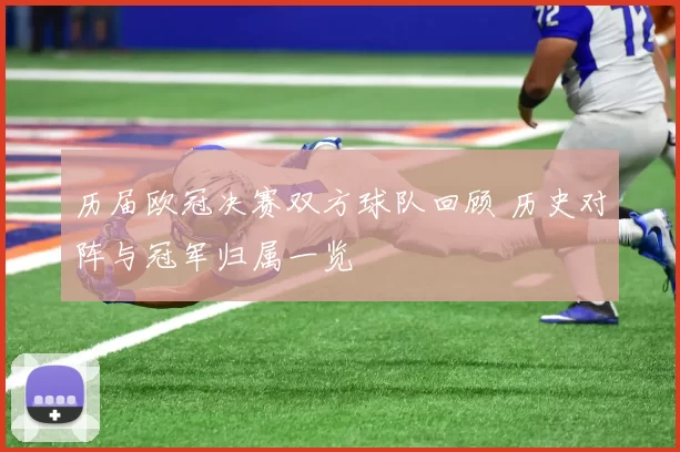 历届欧冠决赛双方球队回顾 历史对阵与冠军归属一览