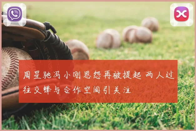 周星驰冯小刚恩怨再被提起 两人过往交锋与合作空间引关注