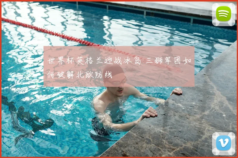 世界杯英格兰迎战冰岛 三狮军团如何破解北欧防线