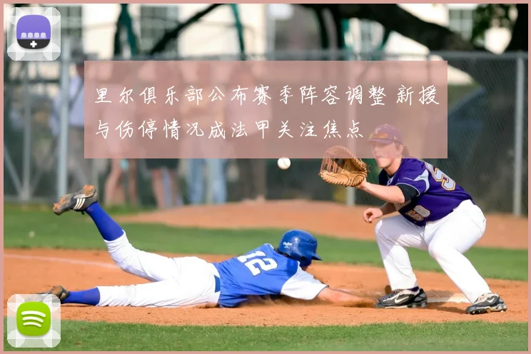 里尔俱乐部公布赛季阵容调整 新援与伤停情况成法甲关注焦点