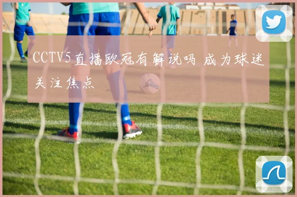 CCTV5直播欧冠有解说吗 成为球迷关注焦点