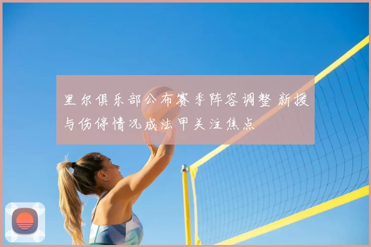 里尔俱乐部公布赛季阵容调整 新援与伤停情况成法甲关注焦点