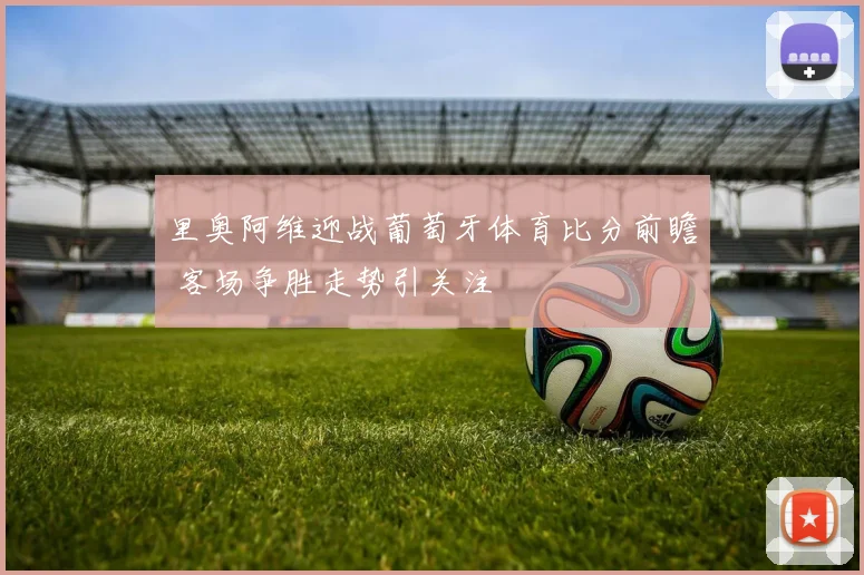 里奥阿维迎战葡萄牙体育比分前瞻 客场争胜走势引关注