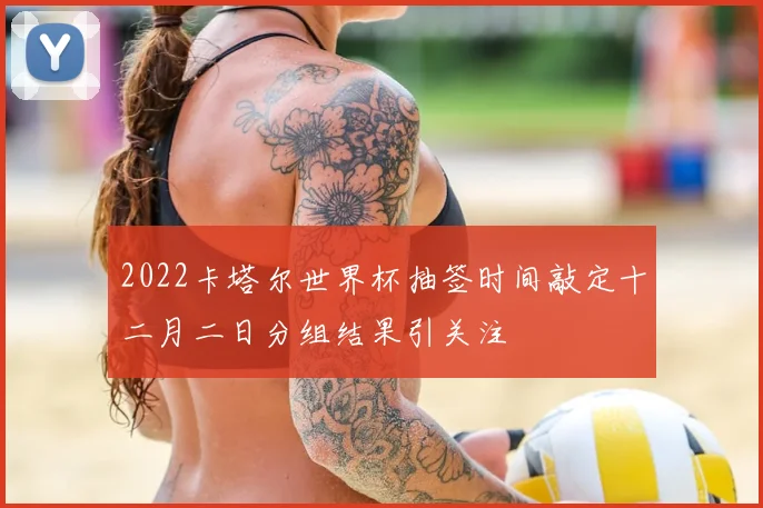 2022卡塔尔世界杯抽签时间敲定十二月二日分组结果引关注