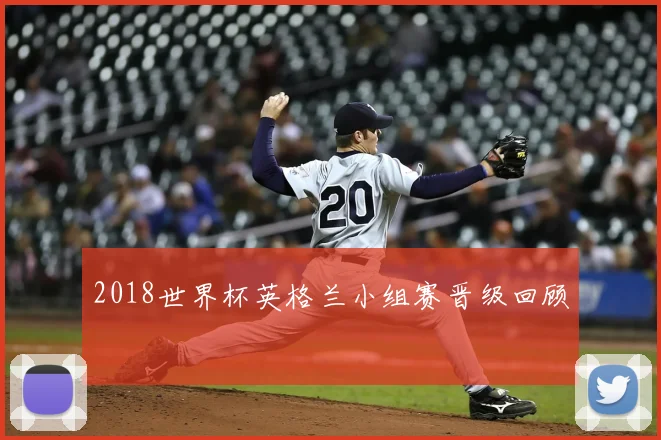 2018世界杯英格兰小组赛晋级回顾