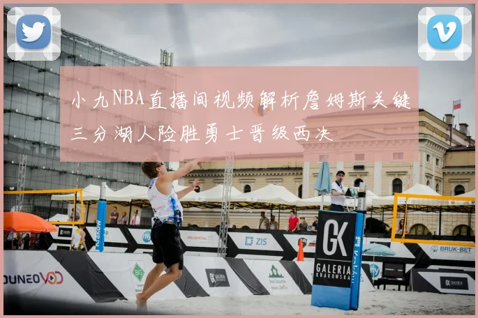 小九NBA直播间视频解析詹姆斯关键三分湖人险胜勇士晋级西决