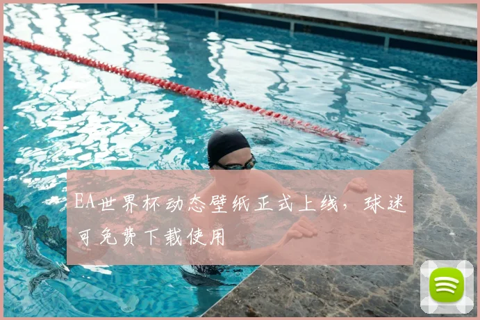 EA世界杯动态壁纸正式上线,球迷可免费下载使用