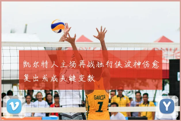 凯尔特人主场再战独行侠波神伤愈复出或成关键变数