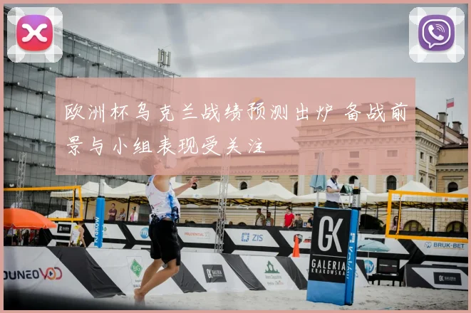 欧洲杯乌克兰战绩预测出炉 备战前景与小组表现受关注